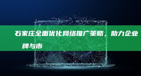 石家庄全面优化网络推广策略，助力企业品牌与市场双赢